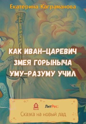 Обложка книги «Как Иван-царевич Змея Горыныча уму-разуму учил» — Екатерина Каграманова