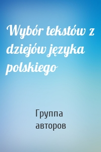 Wybór tekstów z dziejów języka polskiego