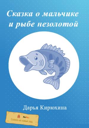 Обложка книги «Сказка о мальчике и рыбе незолотой» — Дарья Кирюхина