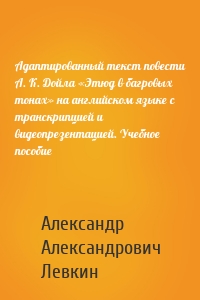 Адаптированный текст повести А. К. Дойла «Этюд в багровых тонах» на английском языке с транскрипцией и видеопрезентацией. Учебное пособие
