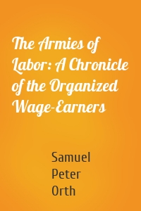 The Armies of Labor: A Chronicle of the Organized Wage-Earners