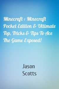 Minecraft : Minecraft Pocket Edition & Ultimate Top, Tricks & Tips To Ace The Game Exposed!