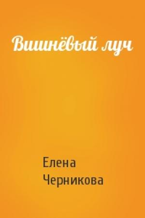Обложка книги «Вишнёвый луч» — Елена Черникова