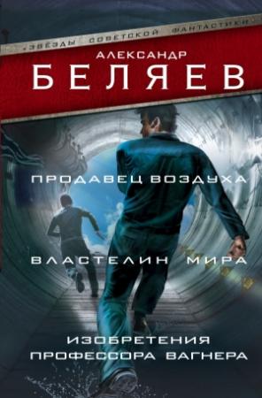 Обложка книги «Продавец воздуха. Властелин мира. Изобретения профессора Вагнера» — Александр Беляев