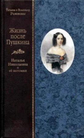 Обложка книги «Жизнь после Пушкина. Наталья Николаевна и ее потомки [только текст]» — Татьяна Рожнова, Владимир Рожнов