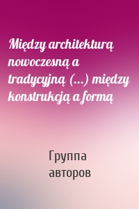 Między architekturą nowoczesną a tradycyjną (...) między konstrukcją a formą