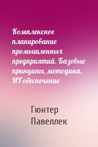 Комплексное планирование промышленных предприятий. Базовые принципы, методика, ИТ-обеспечение