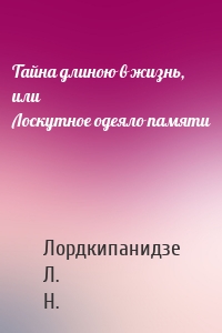Тайна длиною в жизнь, или Лоскутное одеяло памяти