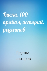 Виски. 100 правил, историй, рецептов