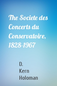 The Societe des Concerts du Conservatoire, 1828-1967