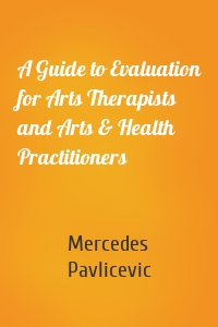 A Guide to Evaluation for Arts Therapists and Arts & Health Practitioners