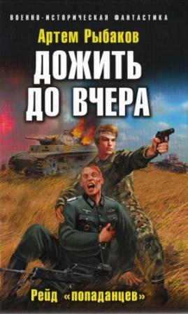 Обложка книги «Дожить до вчера. Рейд «попаданцев»» — Артём Олегович Рыбаков