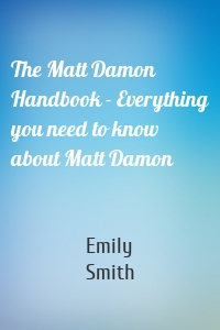 The Matt Damon Handbook - Everything you need to know about Matt Damon