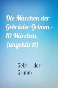 Die Märchen der Gebrüder Grimm - 10 Märchen (ungekürzt)