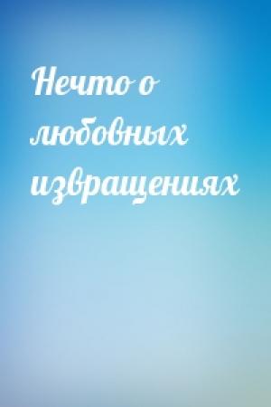 Обложка книги «Нечто о любовных извращениях»