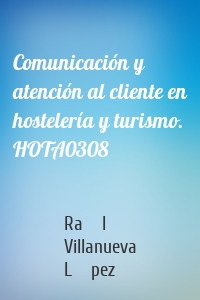 Comunicación y atención al cliente en hostelería y turismo. HOTA0308