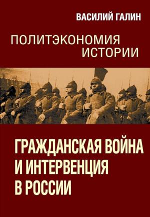 Обложка книги «Гражданская война и интервенция в России. Политэкономия истории» — Василий Галин