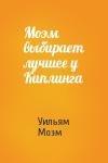 Уильям Моэм - Моэм выбирает лучшее у Киплинга
