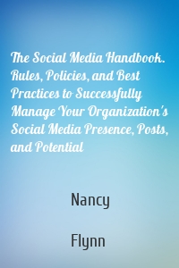 The Social Media Handbook. Rules, Policies, and Best Practices to Successfully Manage Your Organization's Social Media Presence, Posts, and Potential