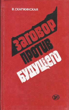 Обложка книги «Заговор против будущего: Ревизионизм - орудие антикоммунизма в борьбе за умы молодежи» — Валентина Скаржинская