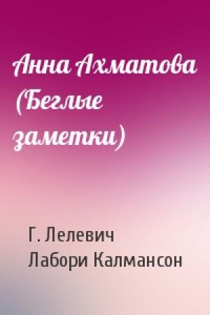 Обложка книги «Анна Ахматова (Беглые заметки)» — Г. Лелевич, Лабори Калмансон