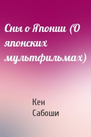 Обложка книги «Сны о Японии (О японских мультфильмах)» — Кен Сабоши