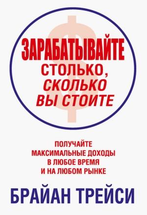 Обложка книги «Зарабатывайте столько, сколько вы стоите» — Брайан Трейси