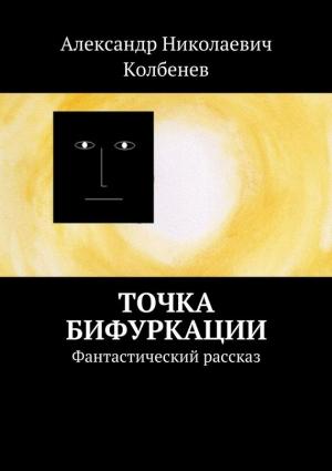 Обложка книги «Точка бифуркации. Фантастический рассказ» — Александр Колбенев