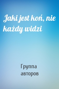 Jaki jest koń, nie każdy widzi