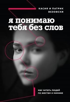 Обложка книги «Я понимаю тебя без слов. Как читать людей по жестам и мимике» — Касия Везовски, Патрик Везовски