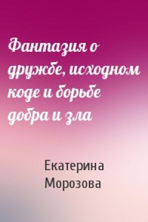 Обложка книги «Фантазия о дружбе, исходном коде и борьбе добра и зла» — Екатерина Морозова