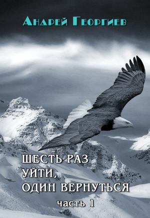 Обложка книги «Шесть раз уйти, один вернуться. Часть 1 (СИ)» — Андрей Георгиев
