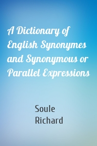 A Dictionary of English Synonymes and Synonymous or Parallel Expressions