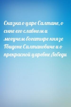 Обложка книги «Сказка о царе Салтане, о сыне его славном и могучем богатыре князе Гвидоне Салтановиче и о прекрасной царевне Лебеди» — Александр Пушкин