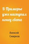 Алексей Смирнов - В Приморье уже наступил конец света