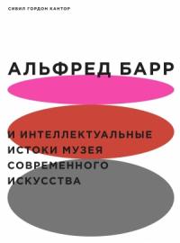 Сибил Кантор - Альфред Барр и интеллектуальные истоки Музея современного искусства