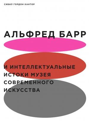 Обложка книги «Альфред Барр и интеллектуальные истоки Музея современного искусства» — Сибил Кантор