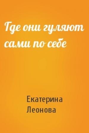 Обложка книги «Где они гуляют сами по себе» — Екатерина Леонова