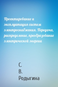 Проектирование и эксплуатация систем электроснабжения. Передача, распределение, преобразование электрической энергии