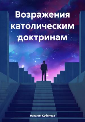 Обложка книги «Возражения католическим доктринам» — Наталия Кобилева
