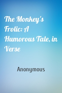 The Monkey's Frolic: A Humorous Tale, in Verse