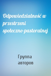 Odpowiedzialność w przestrzeni społeczno-pastoralnej