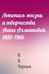Летопись жизни и творчества Анны Ахматовой. 1889–1966