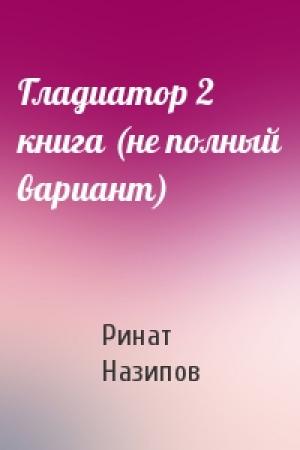 Обложка книги «Гладиатор 2 книга (не полный вариант)» — Ринат Назипов