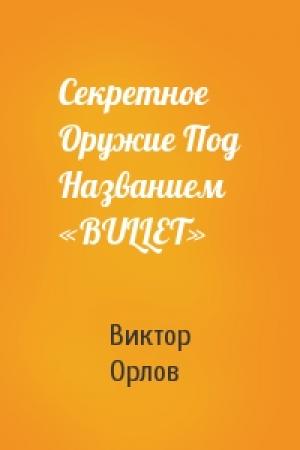 Обложка книги «Секретное Оружие Под Названием «BULLET»» — Виктор Орлов