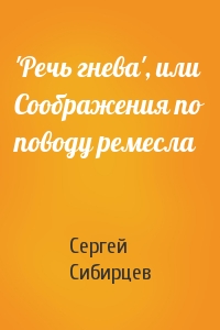 Сергей Сибирцев - 'Речь гнева', или Соображения по поводу ремесла