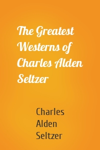 The Greatest Westerns of Charles Alden Seltzer