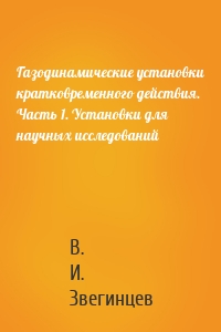 Газодинамические установки кратковременного действия. Часть 1. Установки для научных исследований