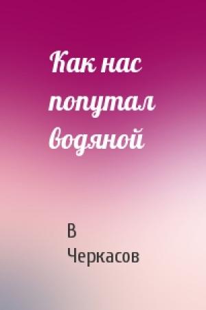 Обложка книги «Как нас попутал водяной» — В Черкасов