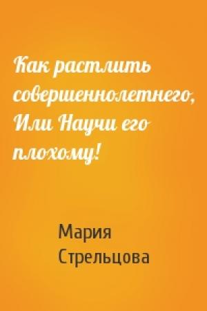 Обложка книги «Как растлить совершеннолетнего, Или Научи его плохому!» — Мария Стрельцова
